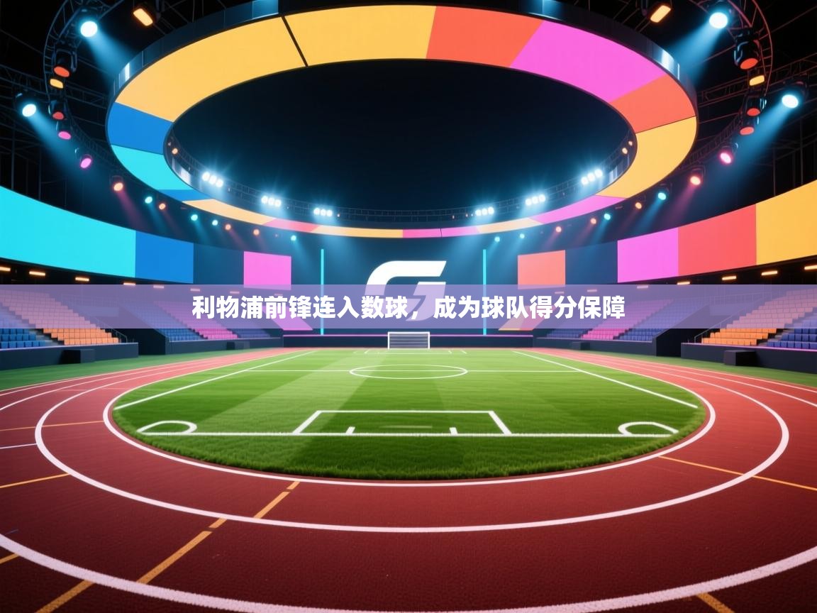 利物浦前锋连入数球,成为球队得分保障 第2张