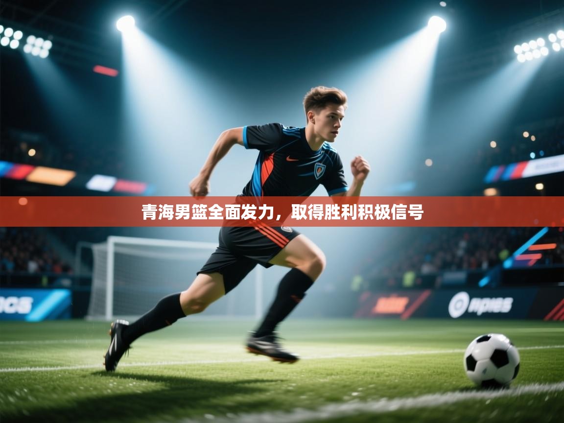 青海男篮全面发力,取得胜利积极信号 第1张