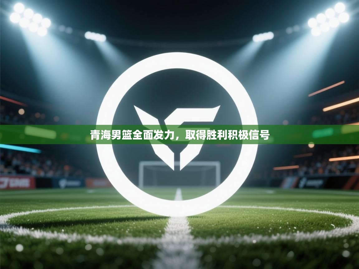 青海男篮全面发力,取得胜利积极信号 第2张