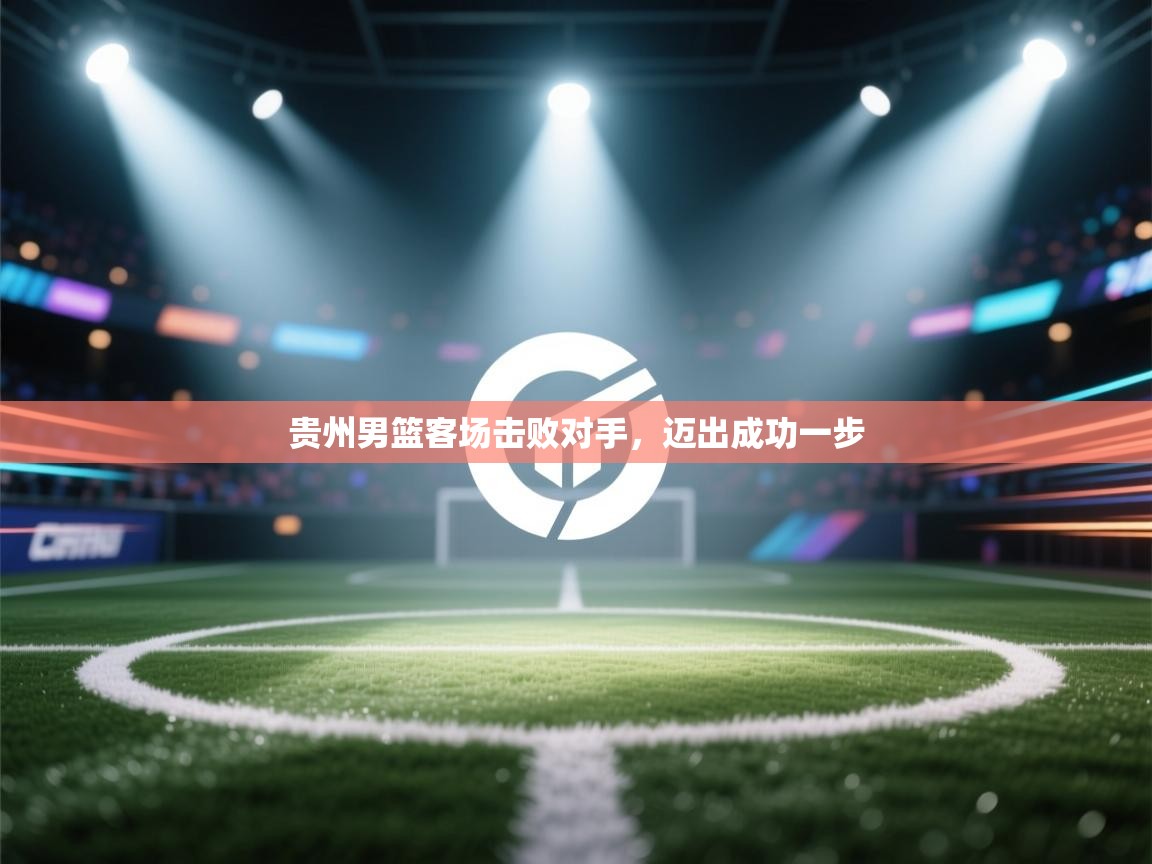 贵州男篮客场击败对手,迈出成功一步 第2张