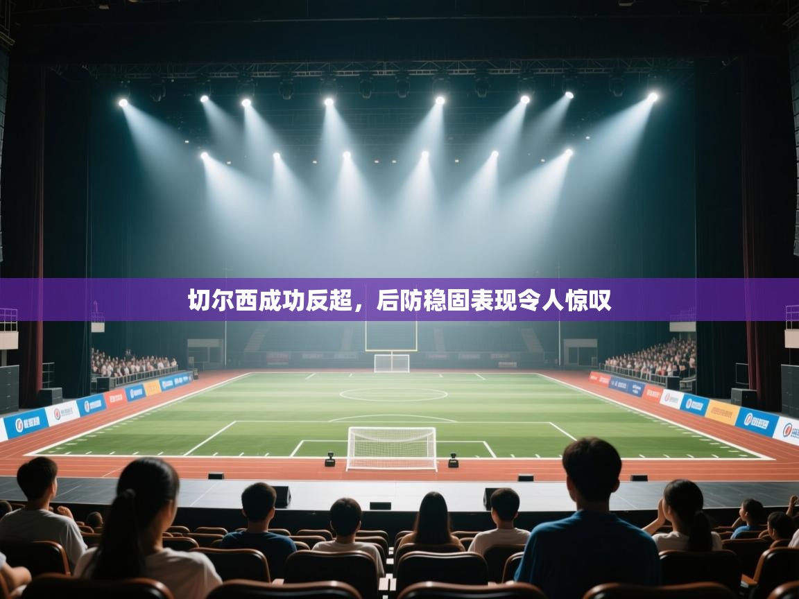 切尔西成功反超，后防稳固表现令人惊叹