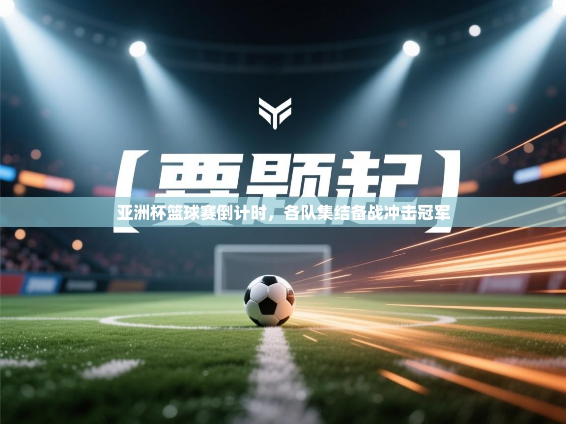 亚洲杯篮球赛倒计时,各队集结备战冲击冠军 第2张