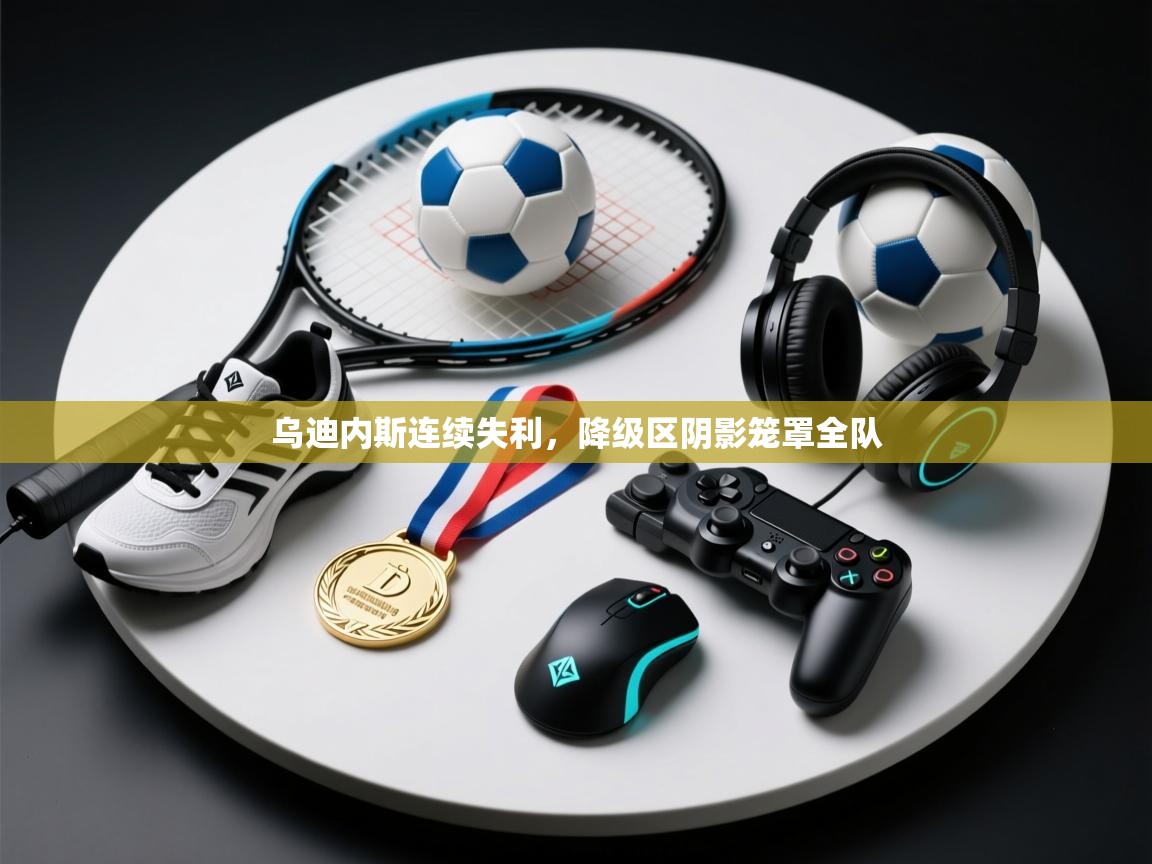 乌迪内斯连续失利，降级区阴影笼罩全队