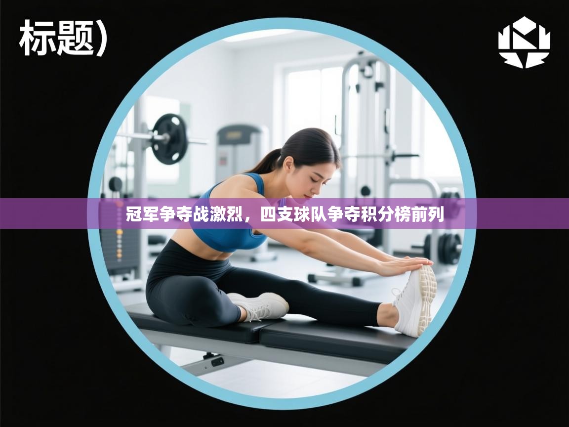 冠军争夺战激烈，四支球队争夺积分榜前列  第2张