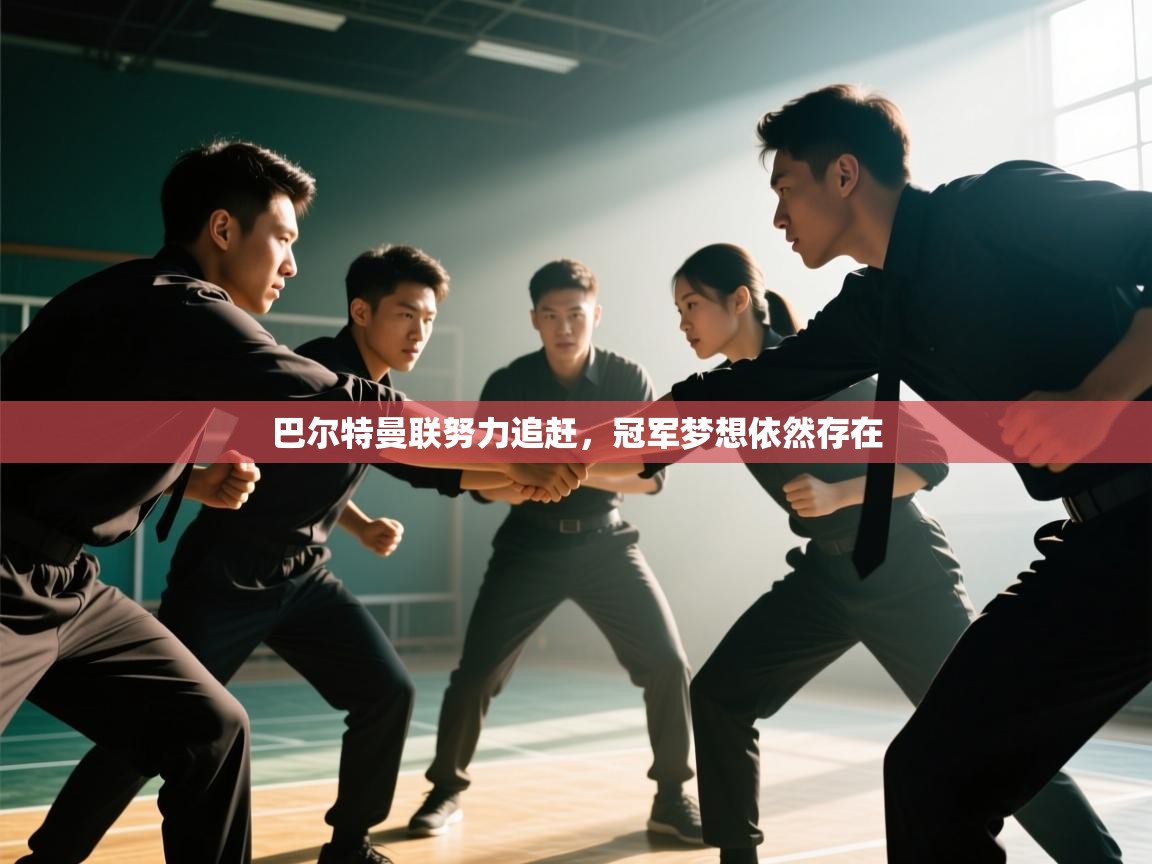 巴尔特曼联努力追赶，冠军梦想依然存在  第2张