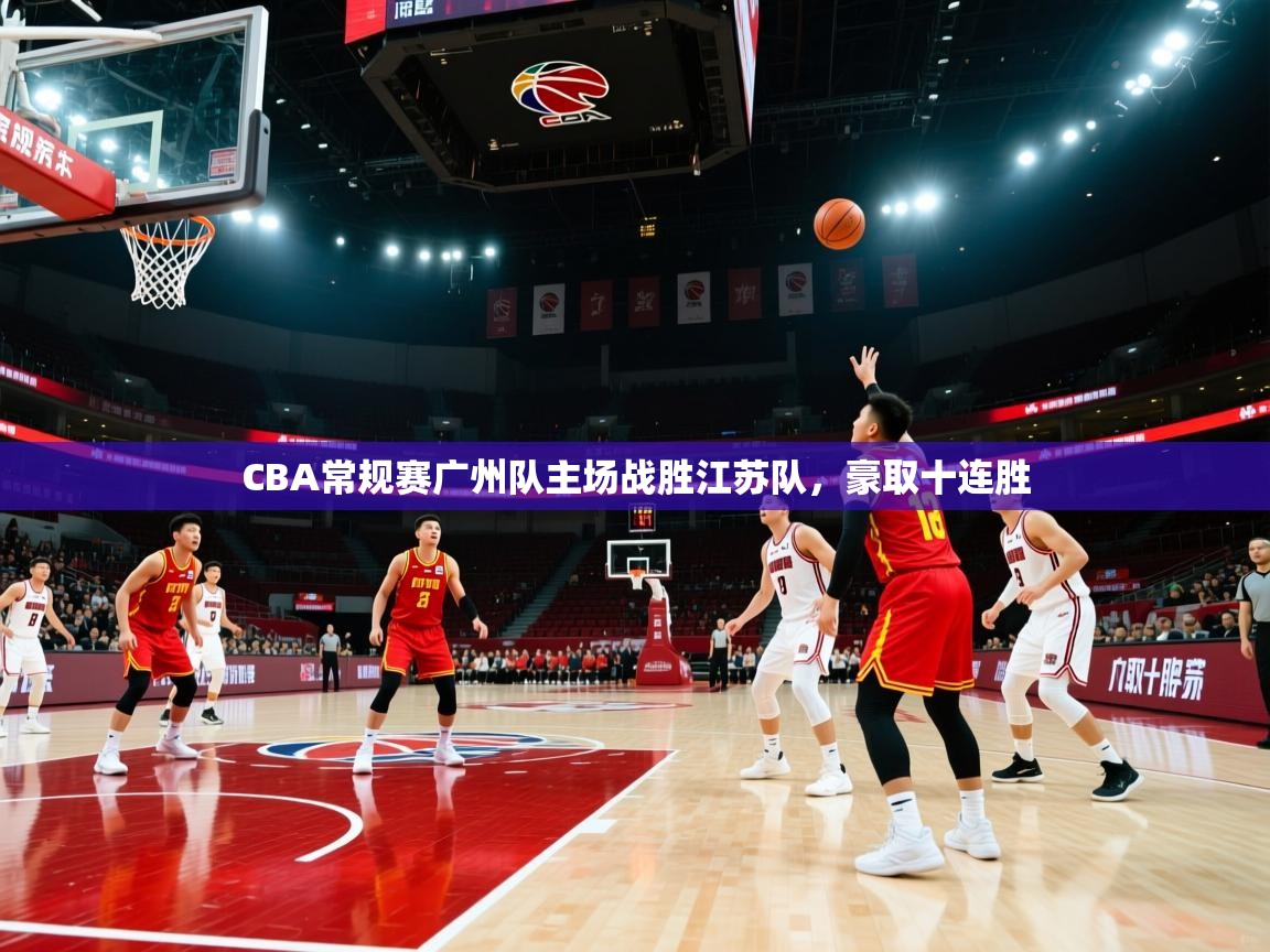 CBA常规赛广州队主场战胜江苏队，豪取十连胜  第1张
