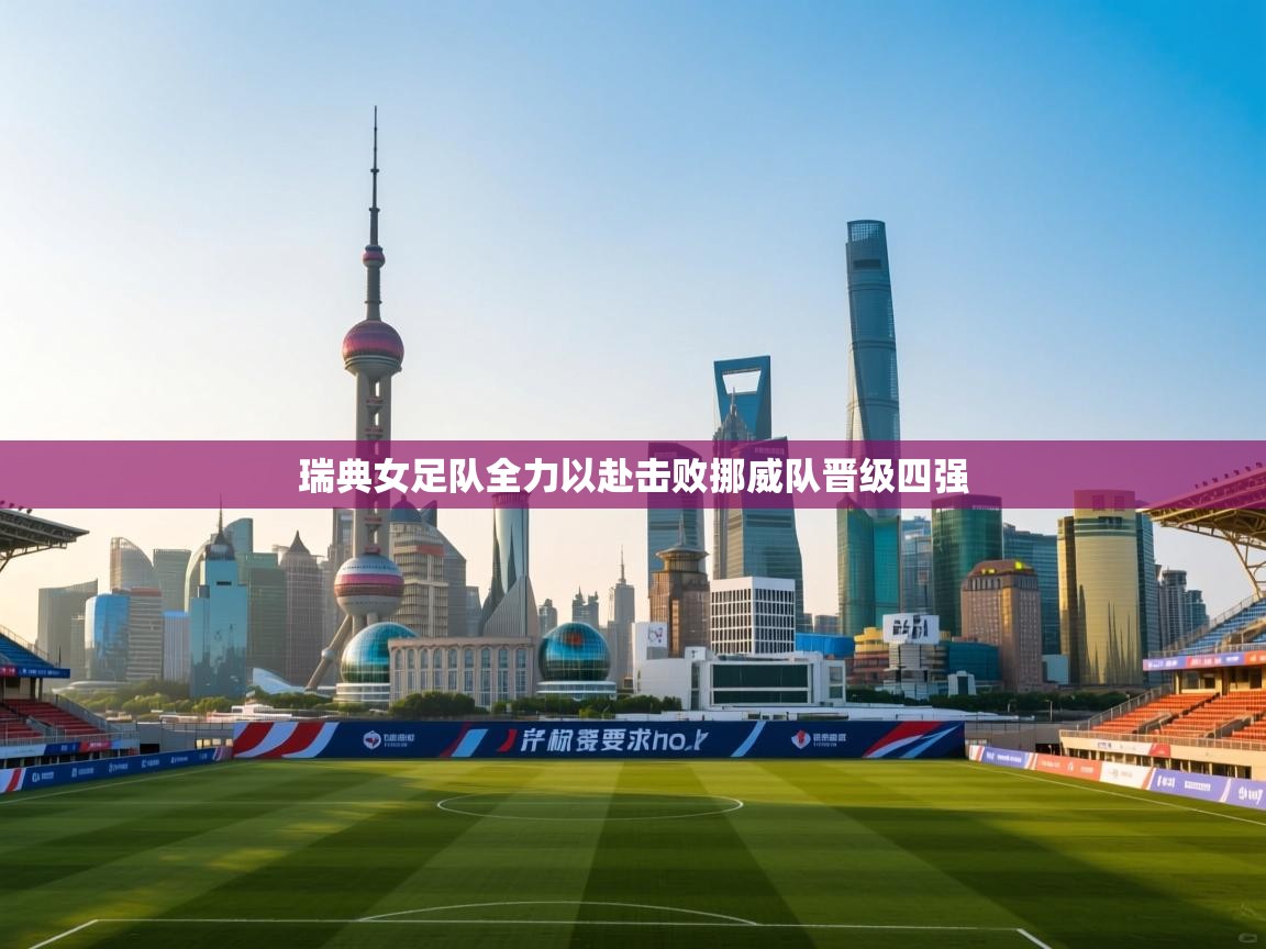 瑞典女足队全力以赴击败挪威队晋级四强 第2张