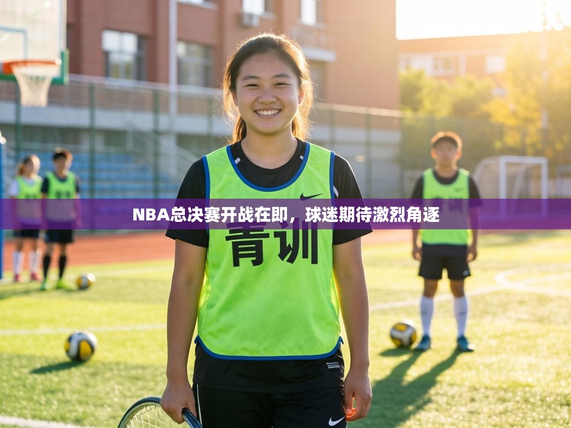 NBA总决赛开战在即，球迷期待激烈角逐