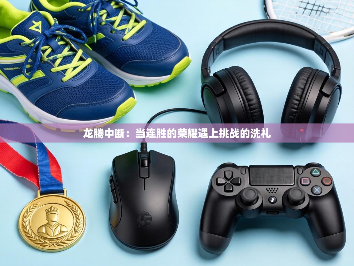 龙腾中断：当连胜的荣耀遇上挑战的洗礼