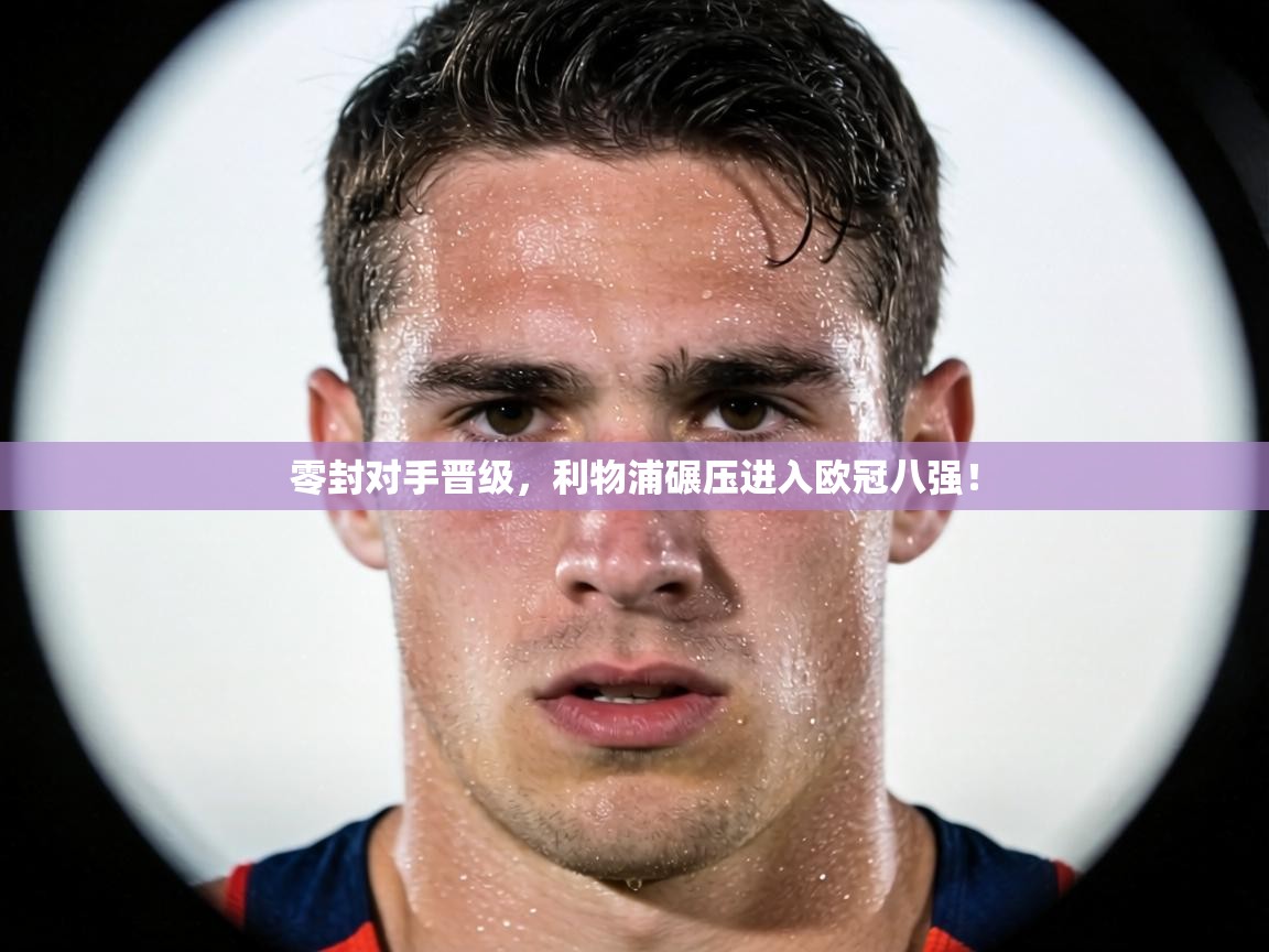 零封对手晋级,利物浦碾压进入欧冠八强! 第1张