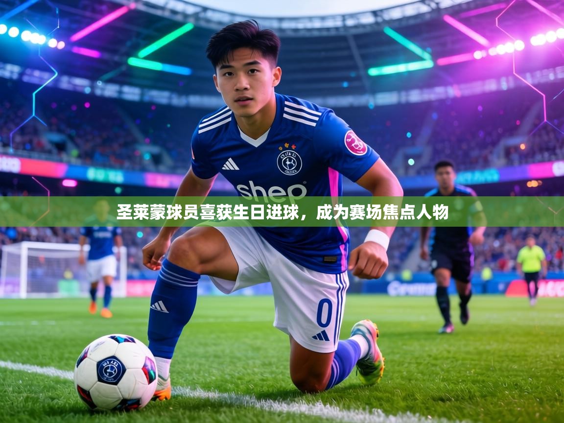 圣莱蒙球员喜获生日进球，成为赛场焦点人物